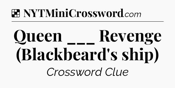 Solution: Queen ___ Revenge (Blackbeard's ship) - NYT Crossword