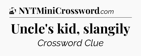 Uncle's kid, slangily - Daily Themed Classic Crossword