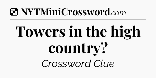 Solution: Towers in the high country - NYT Crossword