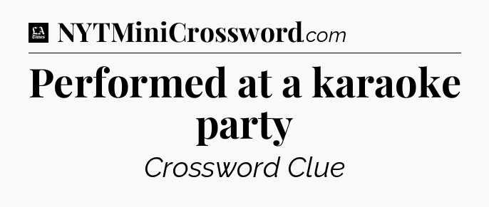 Performed at a karaoke party - LA Times Crossword