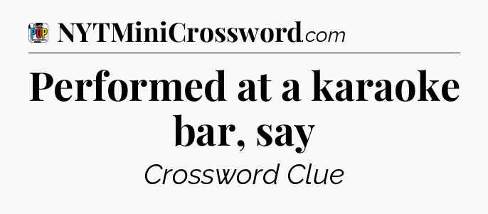 Performed at a karaoke bar, say Crossword Clue
