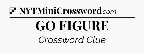 Solution: GO FIGURE - NYT Crossword