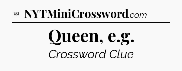 Queen, e.g - WSJ Crossword