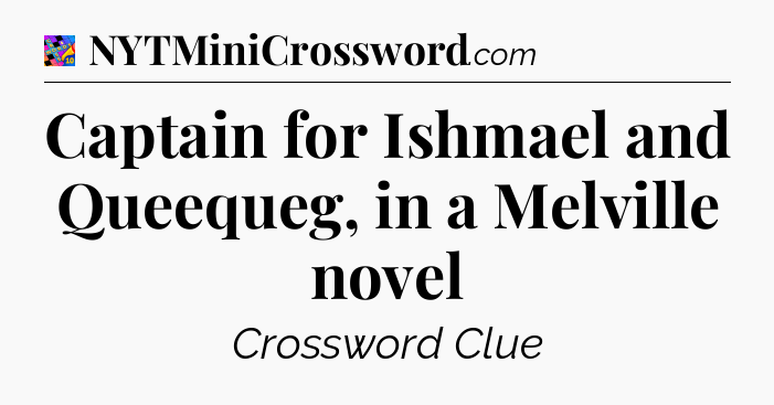 Captain for Ishmael and Queequeg, in a Melville novel Crossword Clue