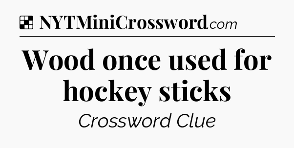 Solution: Wood once used for hockey sticks - NYT Crossword
