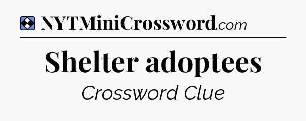 Solution: Shelter adoptees - NYT Mini Crossword