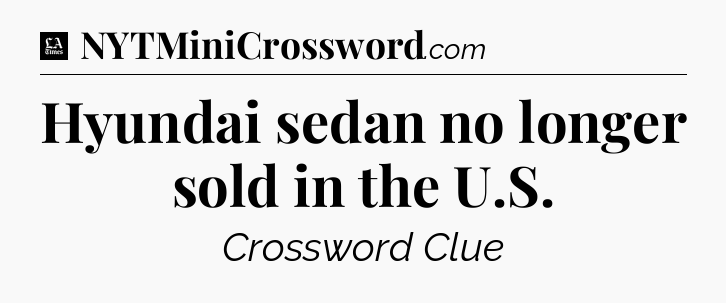 Hyundai sedan no longer sold in the U.S - LA Times Crossword