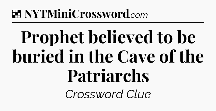Solution: Prophet believed to be buried in the Cave of the Patriarchs - NYT Crossword