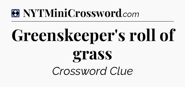 Solution: Greenskeeper's roll of grass - NYT Mini Crossword