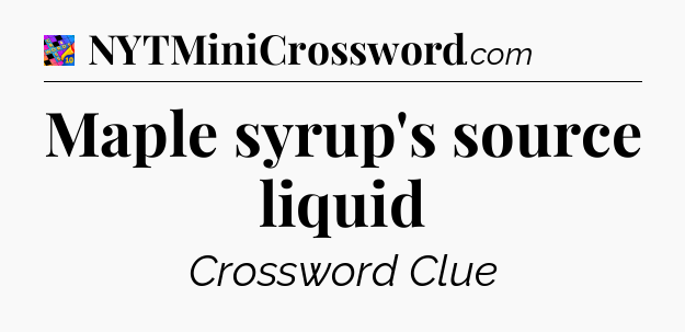 Maple syrup's source liquid Crossword Clue