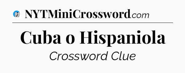 Cuba o Hispaniola Crossword Clue
