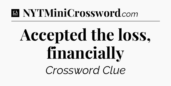 Accepted the loss, financially - LA Times Crossword