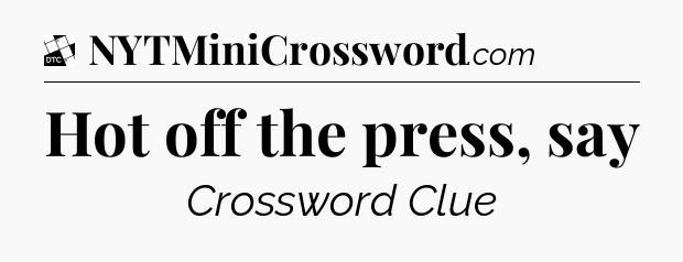 Hot off the press, say - Daily Themed Classic Crossword