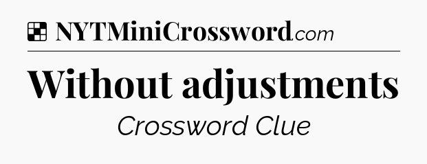 Solution: Without adjustments - NYT Crossword