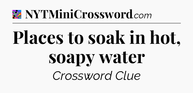 Places to soak in hot, soapy water Crossword Clue