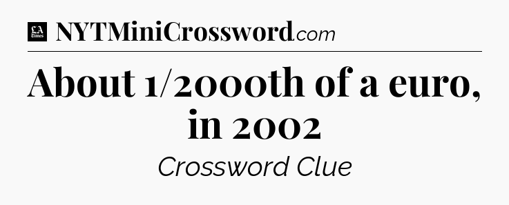 About 1/2000th of a euro, in 2002 - LA Times Crossword