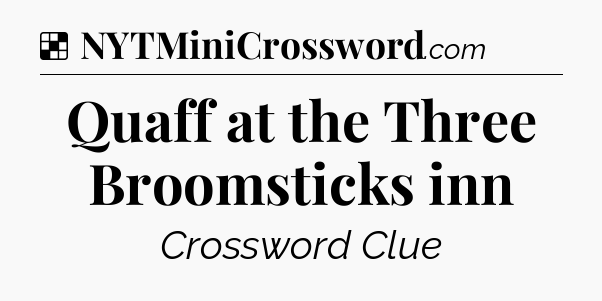 Solution: Quaff at the Three Broomsticks inn - NYT Crossword