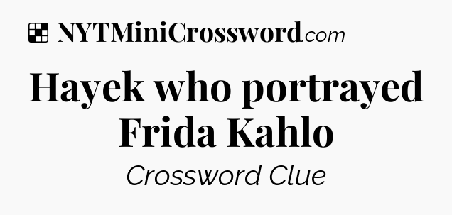 Solution: Hayek who portrayed Frida Kahlo - NYT Crossword