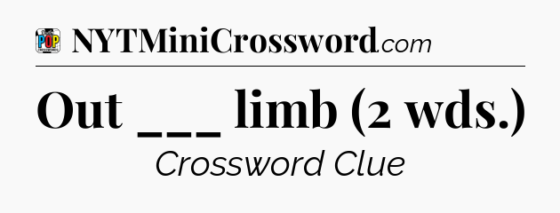 Out ___ limb (2 wds.) Crossword Clue
