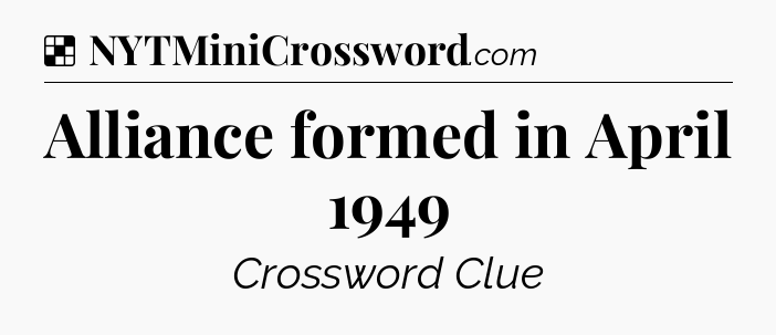 Solution: Alliance formed in April 1949 - NYT Crossword