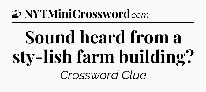 Sound heard from a sty-lish farm building - Daily Themed Classic Crossword