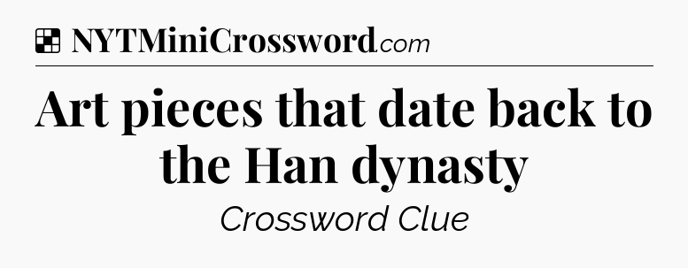Solution: Art pieces that date back to the Han dynasty - NYT Crossword
