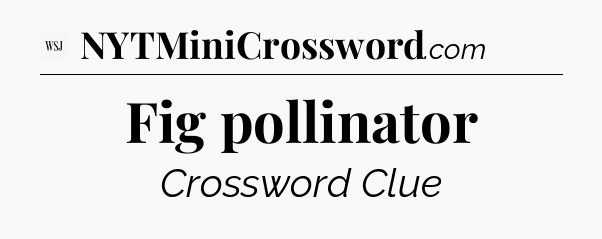 Fig pollinator - WSJ Crossword
