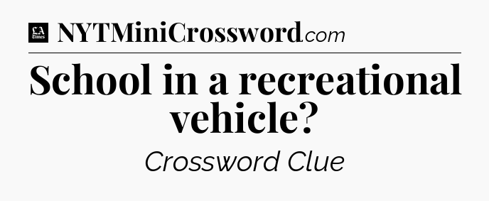 School in a recreational vehicle - LA Times Crossword
