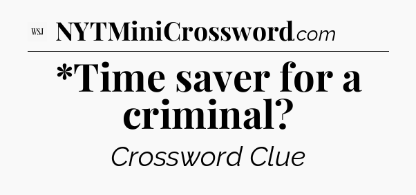 *Time saver for a criminal - WSJ Crossword