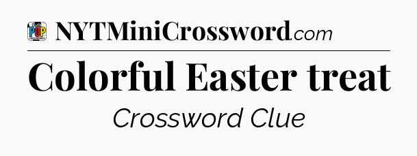 Colorful Easter treat Crossword Clue