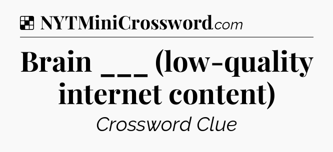 Brain ___ (low-quality internet content) NYT Crossword