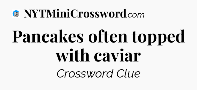 Pancakes often topped with caviar Crossword Clue