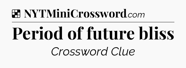Solution: Period of future bliss - NYT Crossword