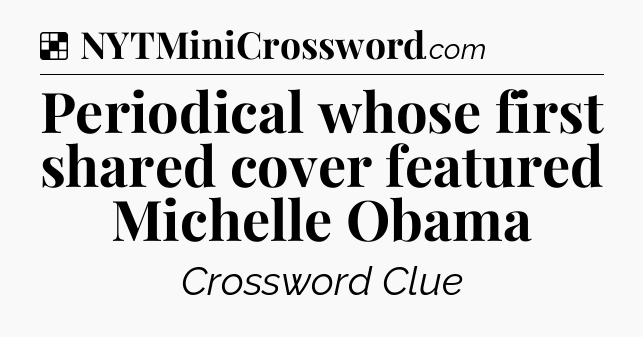 Solution: Periodical whose first shared cover featured Michelle Obama - NYT Crossword