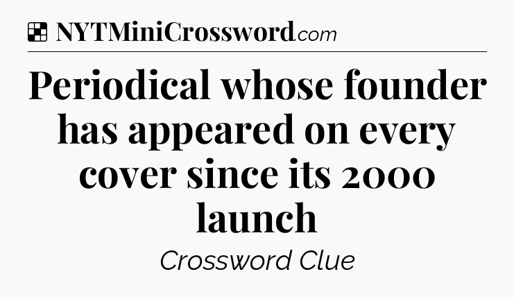 Solution: Periodical whose founder has appeared on every cover since its 2000 launch - NYT Crossword
