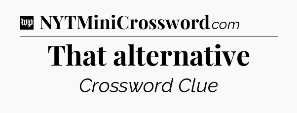That alternative Crossword Clue