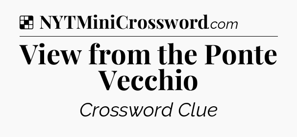 Solution: View from the Ponte Vecchio - NYT Crossword
