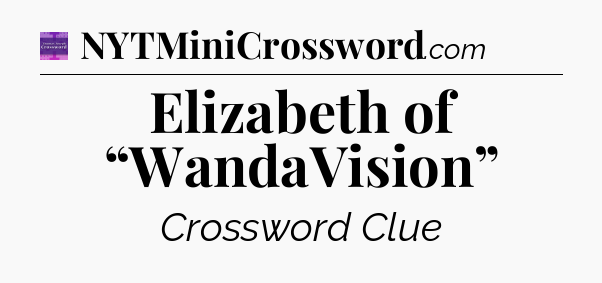 Elizabeth of “WandaVision” - Thomas Joseph Crossword