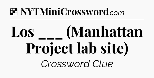 Solution: Los ___ (Manhattan Project lab site) - NYT Crossword