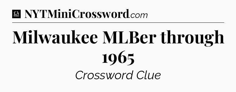 Milwaukee MLBer through 1965 - LA Times Crossword