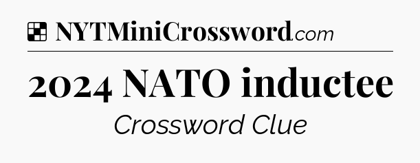 Solution: 2024 NATO inductee - NYT Crossword