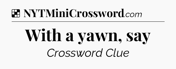 Solution: With a yawn, say - NYT Crossword