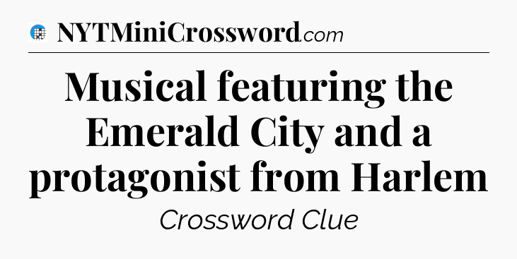 Musical featuring the Emerald City and a protagonist from Harlem Crossword Clue