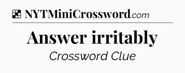 Solution: Answer irritably - NYT Crossword