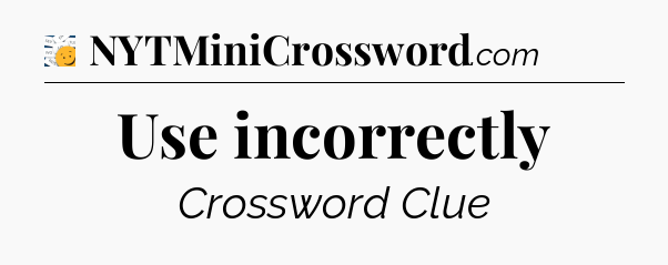 Use incorrectly - 7 Little Words