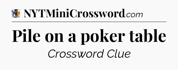 Pile on a poker table Crossword Clue