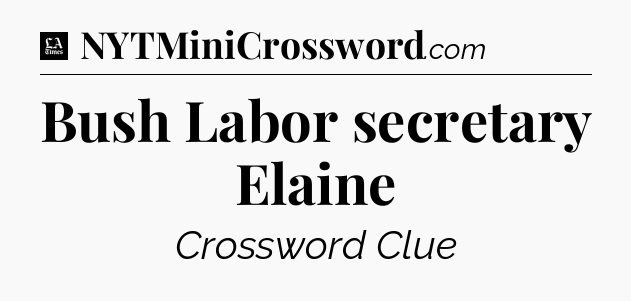 Bush Labor secretary Elaine - LA Times Crossword