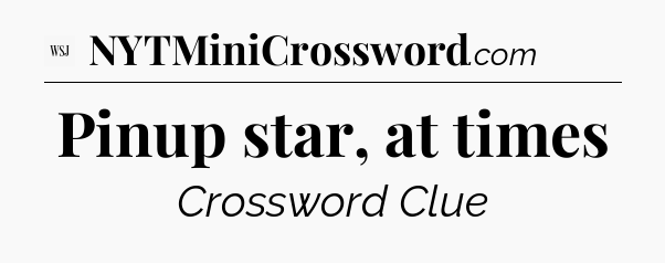Pinup star, at times - WSJ Crossword