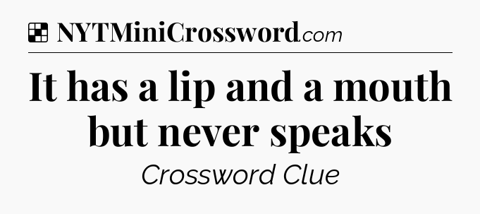 Solution: It has a lip and a mouth but never speaks - NYT Crossword