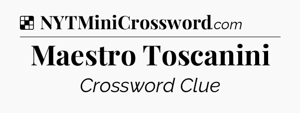 Solution: Maestro Toscanini - NYT Crossword